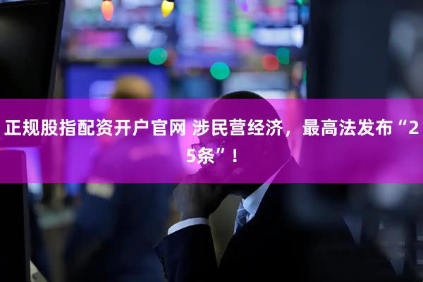 正规股指配资开户官网 涉民营经济，最高法发布“25条”！