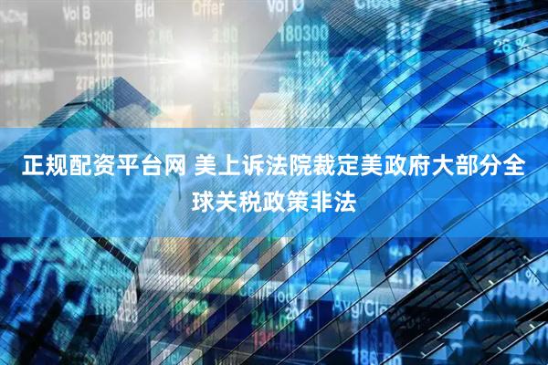 正规配资平台网 美上诉法院裁定美政府大部分全球关税政策非法