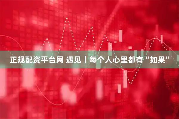 正规配资平台网 遇见丨每个人心里都有“如果”