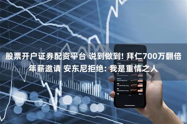 股票开户证券配资平台 说到做到! 拜仁700万翻倍年薪邀请 安东尼拒绝: 我是重情之人
