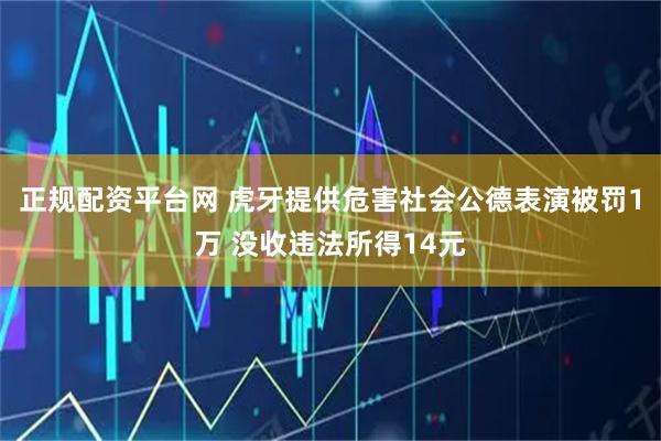 正规配资平台网 虎牙提供危害社会公德表演被罚1万 没收违法所得14元