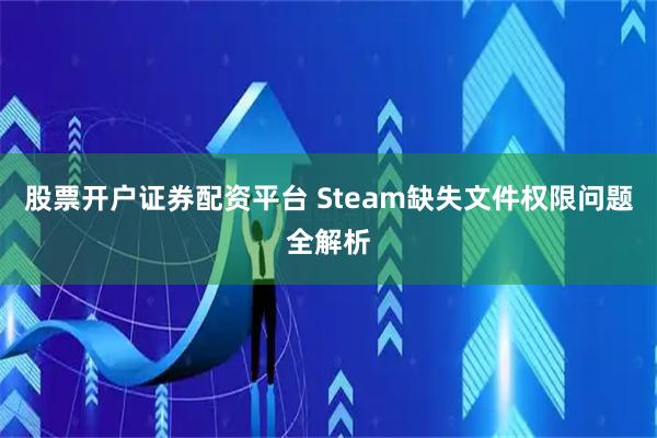 股票开户证券配资平台 Steam缺失文件权限问题全解析