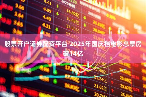 股票开户证券配资平台 2025年国庆档电影总票房破14亿
