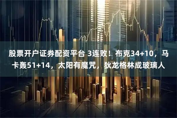 股票开户证券配资平台 3连败！布克34+10，马卡轰51+14，太阳有魔咒，狄龙格林成玻璃人