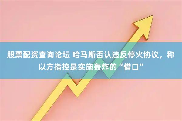 股票配资查询论坛 哈马斯否认违反停火协议，称以方指控是实施轰炸的“借口”