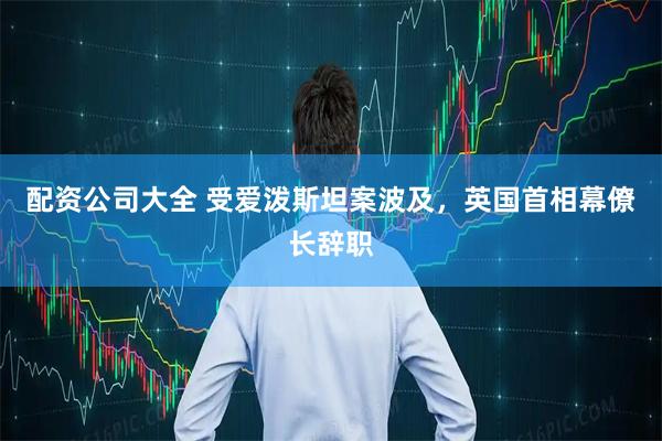 配资公司大全 受爱泼斯坦案波及，英国首相幕僚长辞职