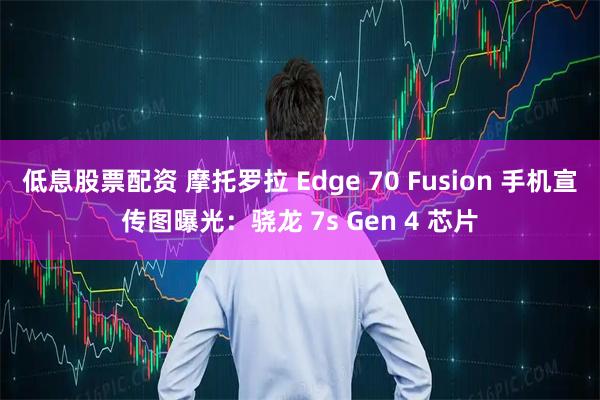 低息股票配资 摩托罗拉 Edge 70 Fusion 手机宣传图曝光：骁龙 7s Gen 4 芯片