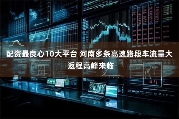 配资最良心10大平台 河南多条高速路段车流量大 返程高峰来临