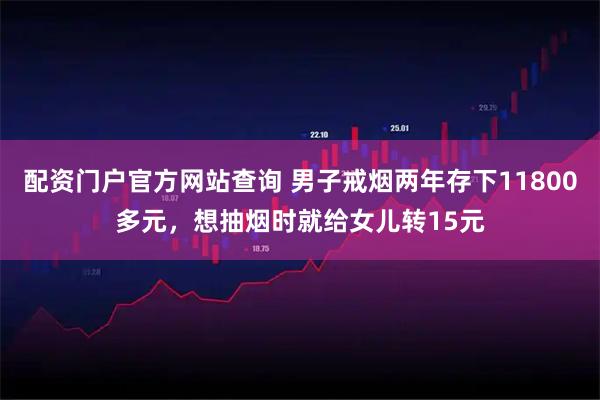 配资门户官方网站查询 男子戒烟两年存下11800多元，想抽烟时就给女儿转15元
